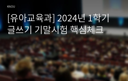 [유아교육과] 2024년 1학기 글쓰기 기말시험 핵심체크