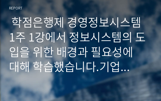  학점은행제 경영정보시스템 1주 1강에서 정보시스템의 도입을 위한 배경과 필요성에 대해 학습했습니다.기업의 경영활동 과정에서 발생한 문제를 해결하기 위해 문제점과 이슈를 정의하고, 이를 해결하기 위한 노력을 설명하십시오. 필요시, 사례를 제시하여도 됩니다. 과제 A+