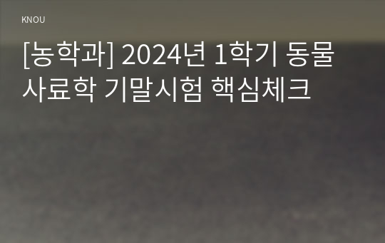 [농학과] 2024년 1학기 동물사료학 기말시험 핵심체크