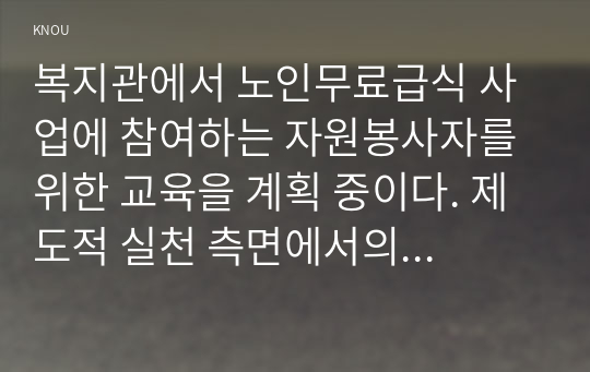 복지관에서 노인무료급식 사업에 참여하는 자원봉사자를 위한 교육을 계획 중이다. 제도적 실천 측면에서의 교육 목표를 제시하시오.