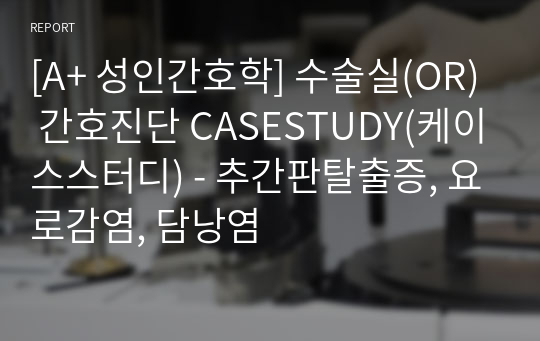 [A+ 성인간호학] 수술실(OR) 간호진단 CASESTUDY(케이스스터디) - 추간판탈출증, 요로감염, 담낭염