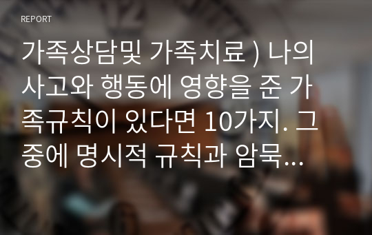 가족상담및 가족치료 ) 나의 사고와 행동에 영향을 준 가족규칙이 있다면 10가지. 그중에 명시적 규칙과 암묵적 규칙 설명해 보세요