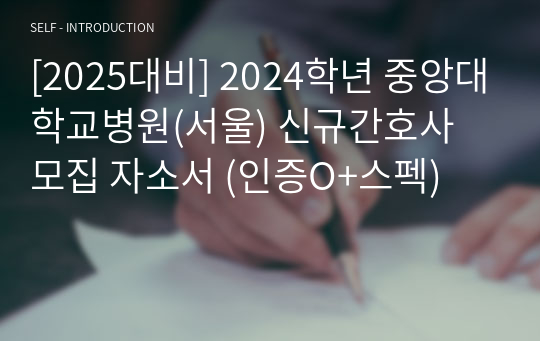 [2025대비] 2024학년 중앙대학교병원(서울) 신규간호사 모집 자소서 (인증O+스펙)