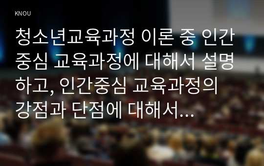 청소년교육과정 이론 중 인간중심 교육과정에 대해서 설명하고, 인간중심 교육과정의 강점과 단점에 대해서 논하시오.