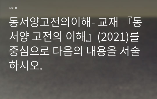 동서양고전의이해- 교재 『동서양 고전의 이해』(2021)를 중심으로 다음의 내용을 서술하시오.