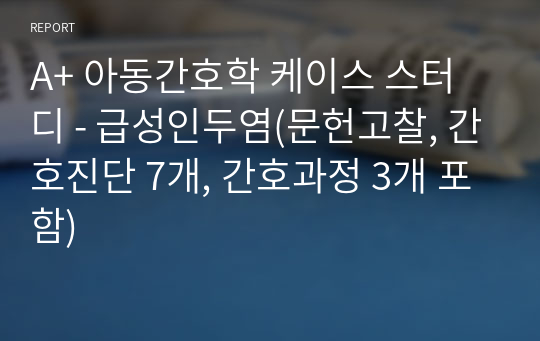 A+ 아동간호학 케이스 스터디 - 급성인두염(문헌고찰, 간호진단 7개, 간호과정 3개 포함)