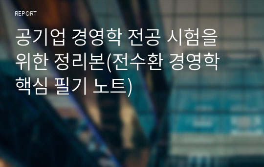 공기업 경영학 전공 시험을 위한 정리본(전수환 경영학 핵심 필기 노트)