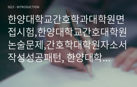 한양대학교간호학과대학원면접시험,한양대학교간호대학원논술문제,간호학대학원자소서작성성공패턴, 한양대학교간호대학원자기소개서, 한양대학교간호학과대학원기출문제, 한양대간호학과대학원입학시험문제, 한양대간호학과대학원학습계획서, 한양대간호학대학원입학자기소개서,간호학과대학원구두시험문제,간호학과대학원연구계획서