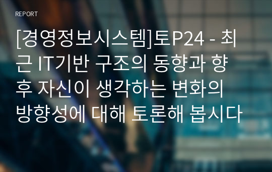 최근 IT기반 구조의 동향과 향후 자신이 생각하는 변화의 방향성에 대해 토론해 봅시다