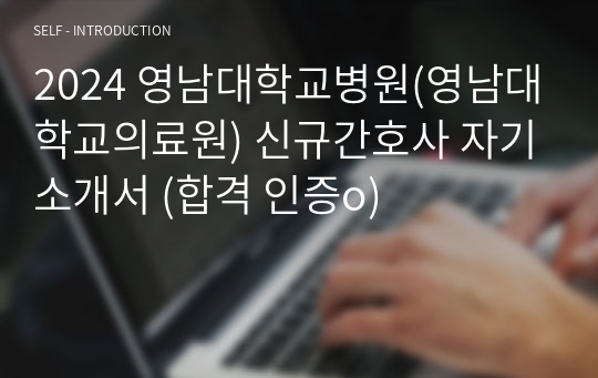 2024 영남대학교병원(영남대학교의료원) 신규간호사 자기소개서 (합격 인증o, 스펙o)