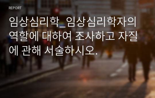 임상심리학_임상심리학자의 역할에 대하여 조사하고 자질에 관해 서술하시오.