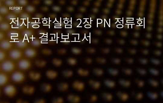 전자공학실험 2장 PN 정류회로 A+ 결과보고서