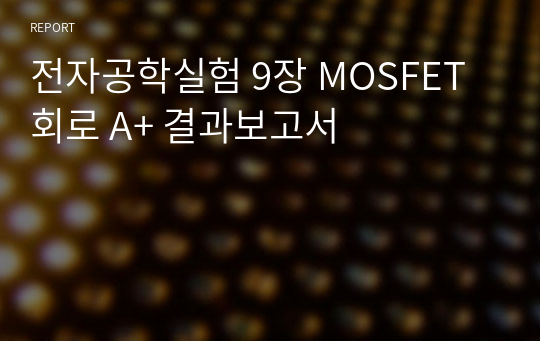 전자공학실험 9장 MOSFET 회로 A+ 결과보고서