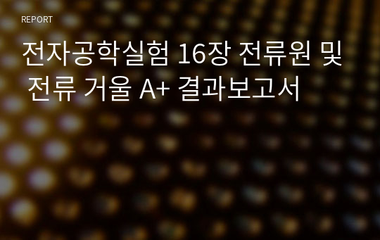 전자공학실험 16장 전류원 및 전류 거울 A+ 결과보고서