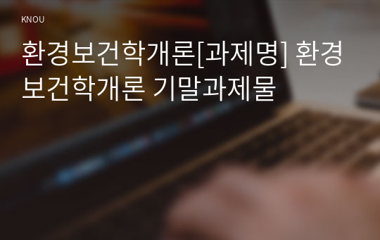 환경보건학개론[과제명] 환경보건학개론 기말과제물