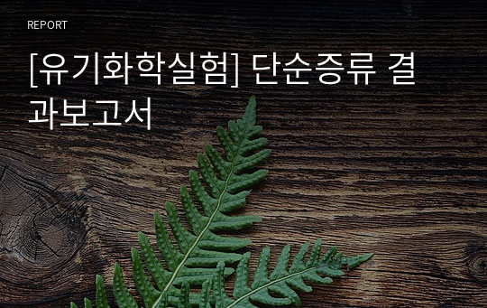 [유기화학실험] 단순증류 결과보고서