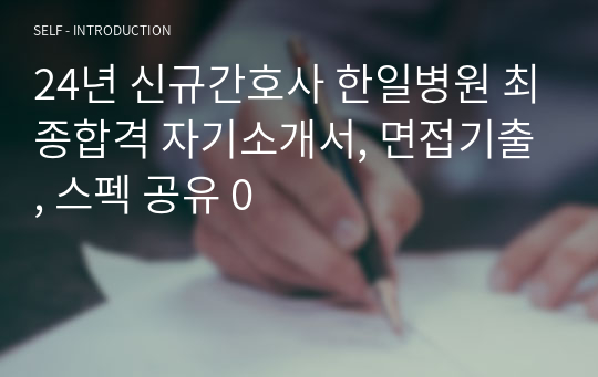 24년 신규간호사 한일병원 최종합격 자기소개서, 면접기출, 스펙 공유 0