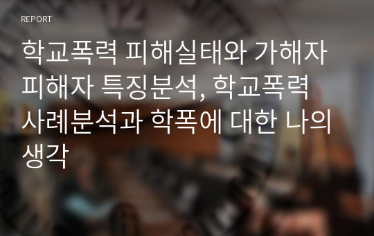 학교폭력 피해실태와 가해자 피해자 특징분석, 학교폭력 사례분석과 학폭에 대한 나의생각