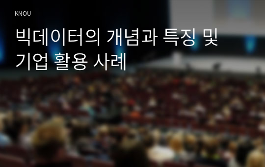 빅데이터의 개념과 특징 및 기업 활용 사례