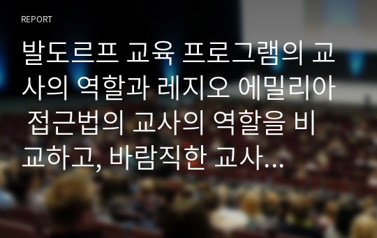 발도르프 교육 프로그램의 교사의 역할과 레지오 에밀리아 접근법의 교사의 역할을 비교하고, 바람직한 교사의 역할을 기술하시오.