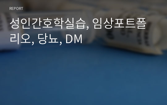 성인간호학실습, 임상포트폴리오, 당뇨, DM