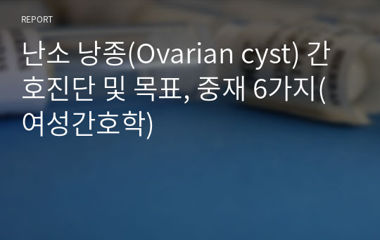 난소 낭종(Ovarian cyst) 간호진단 및 목표, 중재 6가지(여성간호학)