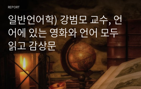 일반언어학) 강범모 교수, 언어에 있는 영화와 언어 모두 읽고 감상문