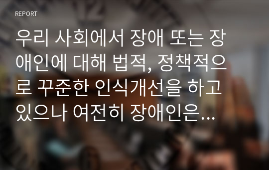 우리 사회에서 장애 또는 장애인에 대해 법적, 정책적으로 꾸준한 인식개선을 하고 있으나 여전히 장애인은 사회적 시선에서 자유롭지 못하고 다양한 상황에서 배제받고 있습니다. 이와 관련된 기사문 등을 제시하고 이러한 사회적 배제를 최소화하기 위한 방안에는 어떠한 것이 있을지 작성하되, 해외에 관련된 사례나 방안이 있다면 함께 제시하시오.