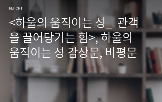 기초글쓰기 과제 &lt;하울의 움직이는 성_  관객을 끌어당기는 힘&gt;, 하울의 움직이는 성 감상문, 비평문