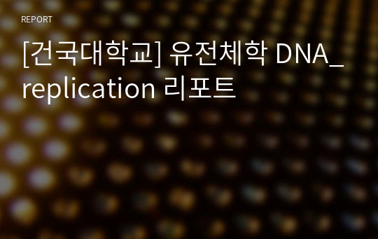 [건국대학교] 유전체학 DNA_replication 리포트