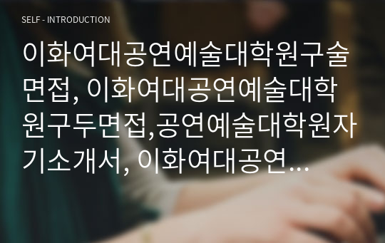 이화여대공연예술대학원구술면접, 이화여대공연예술대학원구두면접,공연예술대학원자기소개서, 이화여대공연예술대학원연구계획서, 공연예술대학원입학시험, 이화여자대학교공연예술대학원지원동기, 이화여자대학교공연예술대학원기출문제, 이화여대공연예술대학원논술, 이화여자대학교공연예술대학원, 이화여대공연예술대학원입시기출문제