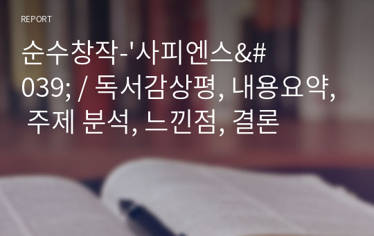 순수창작-&#039;사피엔스&#039; / 독서감상평, 내용요약, 주제 분석, 느낀점, 결론