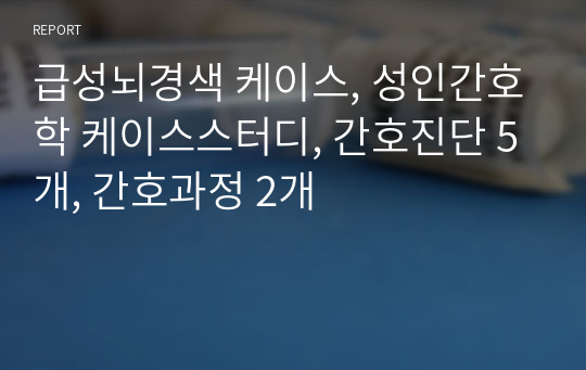 급성뇌경색 케이스, 성인간호학 케이스스터디, 간호진단 5개, 간호과정 2개