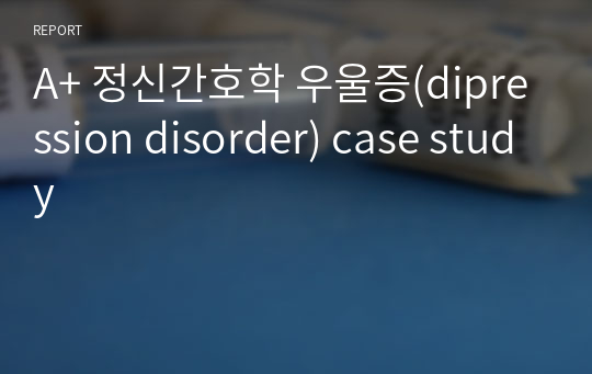 A+ 정신간호학 우울증(dipression disorder) case study