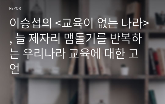 이승섭의 &lt;교육이 없는 나라&gt;, 늘 제자리 맴돌기를 반복하는 우리나라 교육에 대한 고언