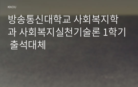 방송통신대학교 사회복지학과 사회복지실천기술론 1학기 출석대체