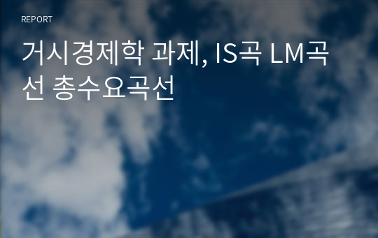 거시경제학 과제, IS곡 LM곡선 총수요곡선