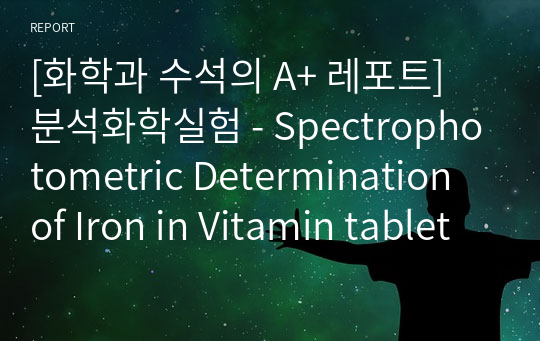 [화학과 수석의 A+ 레포트]비타민 정 중의 철 정량(Spectrophotometric Determination of Iron in Vitamin tablets) (분석화학실험)