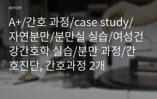 A+/간호 과정/case study/자연분만/분만실 실습/여성건강간호학 실습/분만 과정/간호진단, 간호과정 2개