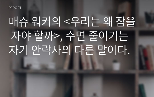 매슈 워커의 &lt;우리는 왜 잠을 자야 할까&gt;, 수면 줄이기는 자기 안락사의 다른 말이다.