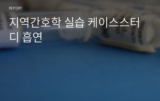 지역간호학 실습 케이스스터디 흡연