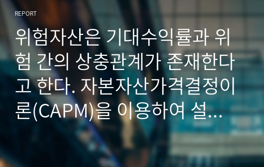 위험자산은 기대수익률과 위험 간의 상충관계가 존재한다고 한다. 자본자산가격결정이론(CAPM)을 이용하여 설명해보시오.