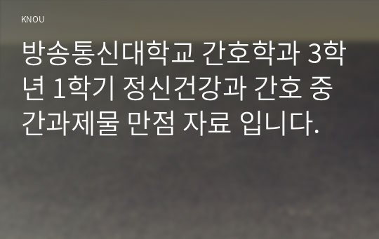 방송통신대학교 간호학과 3학년 1학기 정신건강과 간호 중간과제물 만점 자료 입니다.