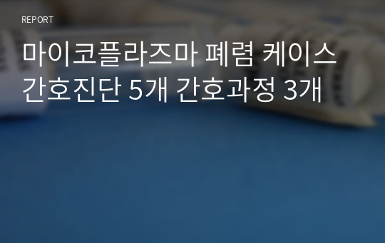 마이코플라즈마 폐렴 케이스 간호진단 5개 간호과정 3개