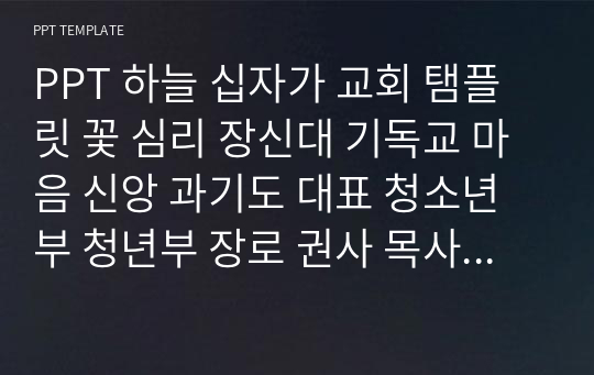 PPT 하늘 십자가 교회 탬플릿 꽃 심리 장신대 기독교 마음 신앙 과기도 대표 청소년부 청년부 장로 권사 목사 전도사 새신자 교육