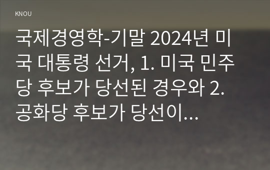 국제경영학-기말 2024년 미국 대통령 선거, 1. 미국 민주당 후보가 당선된 경우와 2. 공화당 후보가 당선이 당선이 된다면, 한국 기업의 글로벌 경영의 기회 요인과 위협 요인을 설명하시오.