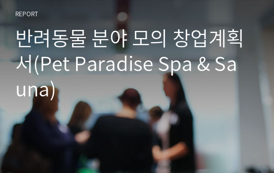 반려동물 분야 모의 창업계획서(Pet Paradise Spa &amp; Sauna)