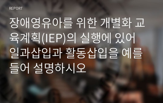 장애영유아를 위한 개별화 교육계획(IEP)의 실행에 있어 일과삽입과 활동삽입을 예를 들어 설명하시오