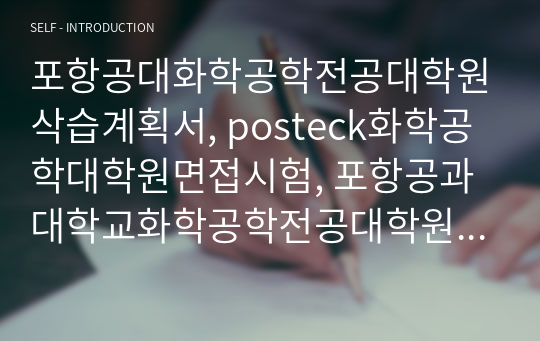 포항공대화학공학전공대학원삭습계획서, posteck화학공학대학원면접시험, 포항공과대학교화학공학전공대학원구술면접, 포스텍화학공학전공대학원입시지원동기, 포항공대화학공학전공대학원기출문제, 포항공과대학화학공학전공대학원논술시험정보, 포항공대화학공학전공대학원자기소개서, 포항공과대학화학공학과대학원입학추천서, 포항공대화학공학과연구계획서작성요령