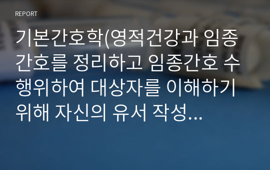 기본간호학(영적건강과 임종간호를 정리하고 임종간호 수행위하여 대상자를 이해하기 위해 자신의 유서 작성하기)